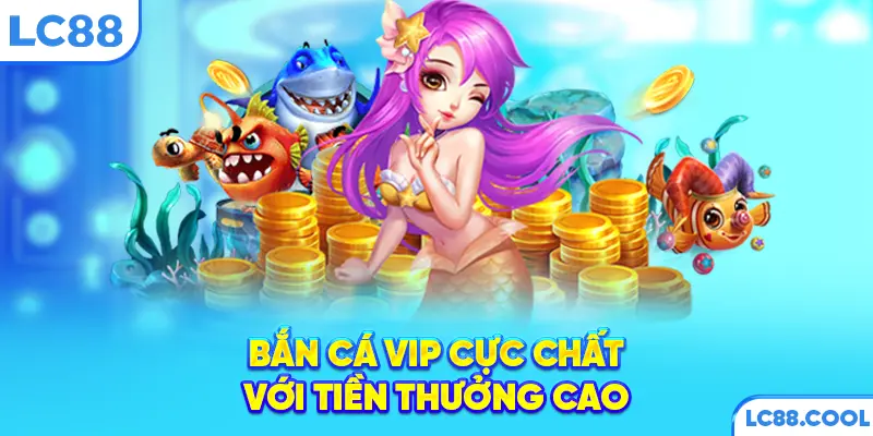 Bắn cá VIP cực chất với tiền thưởng cao