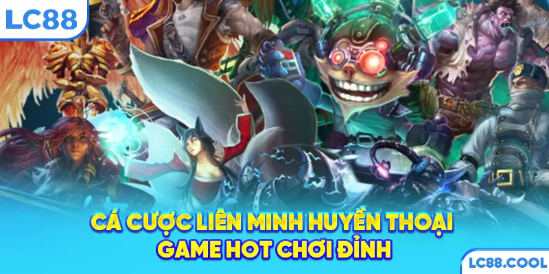 Cá cược Liên Minh Huyền Thoại - Game hot chơi đỉnh