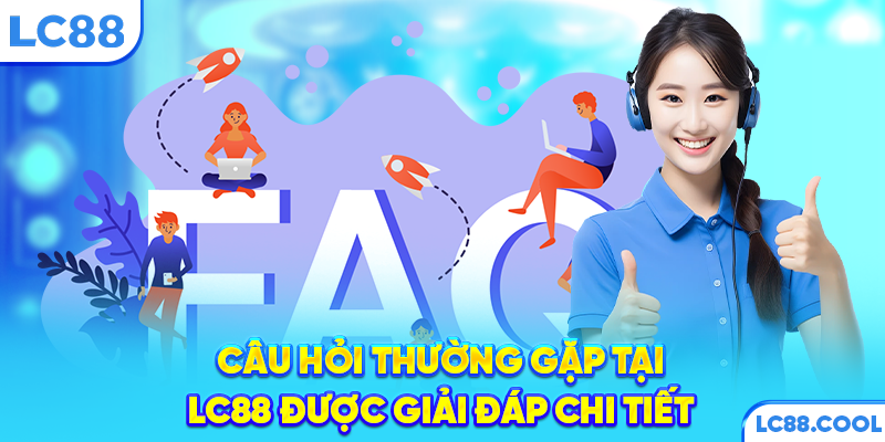 Câu hỏi thường gặp tại LC88 được giải đáp chi tiết